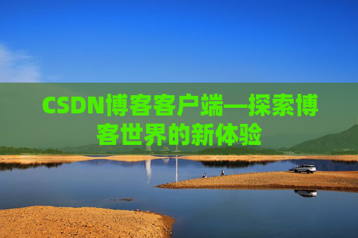 CSDN博客客户端—探索博客世界的新体验